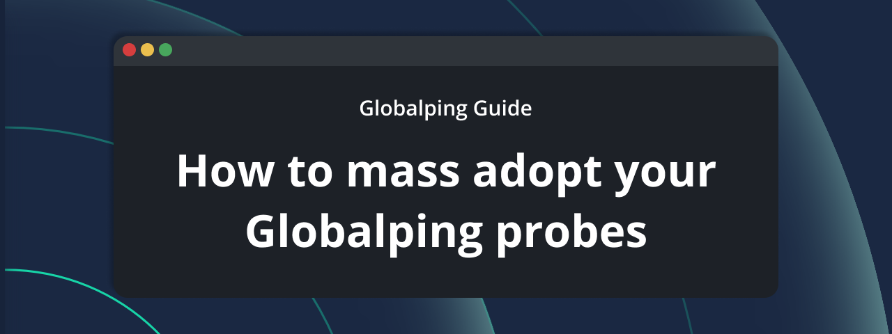 Globalping update: Mass deploying and adopting your probes